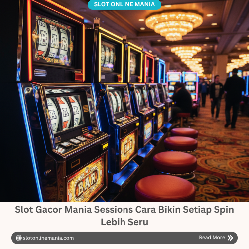 Slot Gacor Mania Sessions Cara Bikin Setiap Spin Lebih Seru